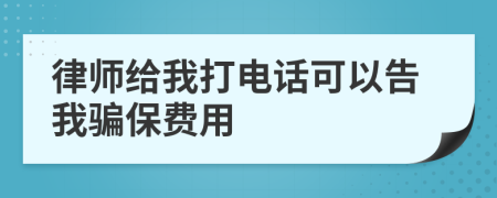 律师给我打电话可以告我骗保费用