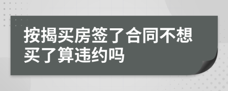 按揭买房签了合同不想买了算违约吗