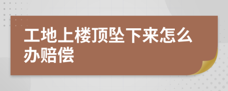 工地上楼顶坠下来怎么办赔偿