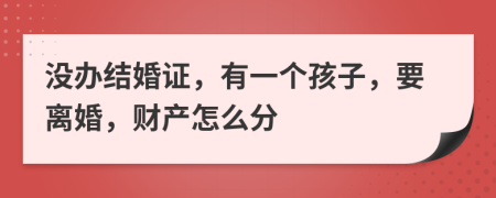 没办结婚证，有一个孩子，要离婚，财产怎么分