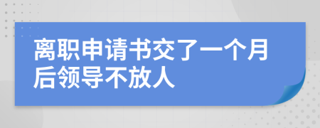 离职申请书交了一个月后领导不放人