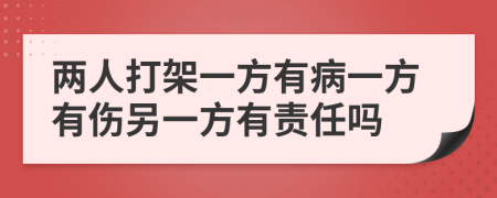 两人打架一方有病一方有伤另一方有责任吗