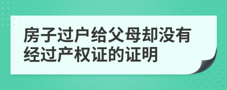 房子过户给父母却没有经过产权证的证明