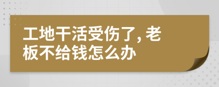 工地干活受伤了, 老板不给钱怎么办