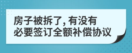 房子被拆了, 有没有必要签订全额补偿协议