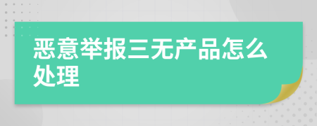 恶意举报三无产品怎么处理