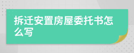 拆迁安置房屋委托书怎么写