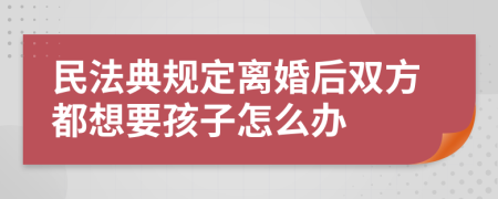 民法典规定离婚后双方都想要孩子怎么办