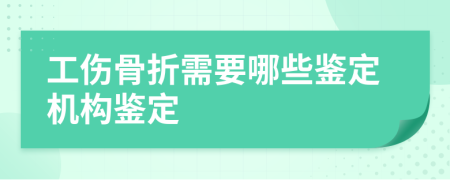 工伤骨折需要哪些鉴定机构鉴定