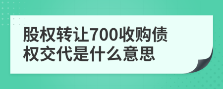 股权转让700收购债权交代是什么意思