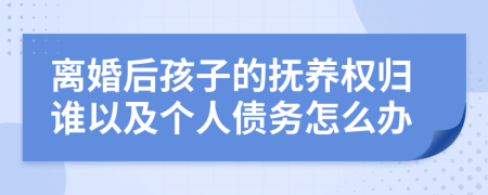 离婚后孩子的抚养权归谁以及个人债务怎么办