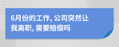 6月份的工作, 公司突然让我离职, 需要赔偿吗