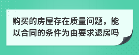 购买的房屋存在质量问题，能以合同的条件为由要求退房吗