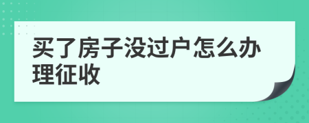 买了房子没过户怎么办理征收