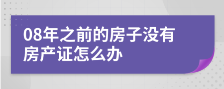 08年之前的房子没有房产证怎么办