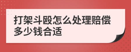 打架斗殴怎么处理赔偿多少钱合适