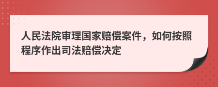 人民法院审理国家赔偿案件，如何按照程序作出司法赔偿决定