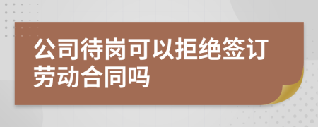 公司待岗可以拒绝签订劳动合同吗