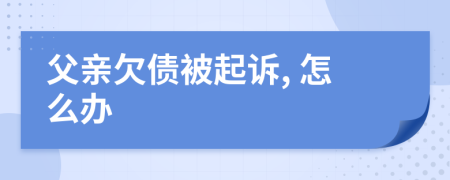 父亲欠债被起诉, 怎么办