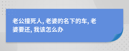 老公撞死人, 老婆的名下的车, 老婆要还, 我该怎么办