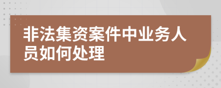 非法集资案件中业务人员如何处理