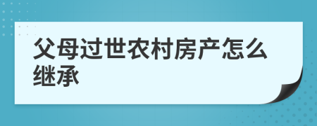 父母过世农村房产怎么继承