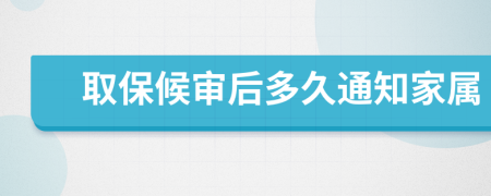 取保候审后多久通知家属