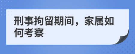 刑事拘留期间，家属如何考察