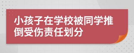 小孩子在学校被同学推倒受伤责任划分