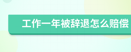 工作一年被辞退怎么赔偿