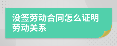 没签劳动合同怎么证明劳动关系