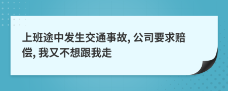 上班途中发生交通事故, 公司要求赔偿, 我又不想跟我走