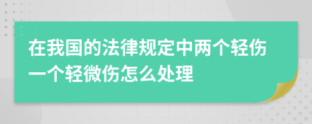 在我国的法律规定中两个轻伤一个轻微伤怎么处理