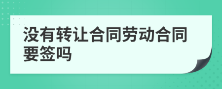 没有转让合同劳动合同要签吗