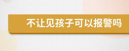 不让见孩子可以报警吗