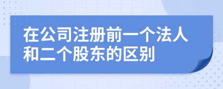 在公司注册前一个法人和二个股东的区别