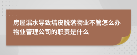 房屋漏水导致墙皮脱落物业不管怎么办物业管理公司的职责是什么