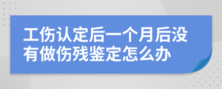 工伤认定后一个月后没有做伤残鉴定怎么办