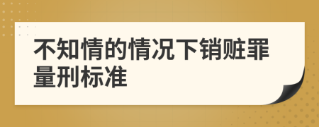 不知情的情况下销赃罪量刑标准