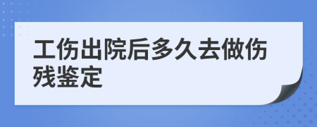 工伤出院后多久去做伤残鉴定