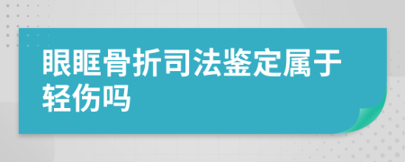 眼眶骨折司法鉴定属于轻伤吗