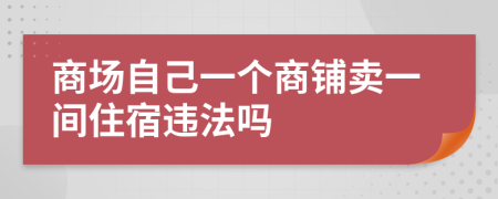 商场自己一个商铺卖一间住宿违法吗