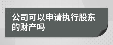 公司可以申请执行股东的财产吗