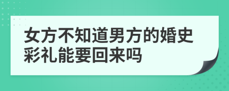 女方不知道男方的婚史彩礼能要回来吗