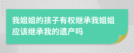 我姐姐的孩子有权继承我姐姐应该继承我的遗产吗