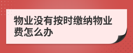 物业没有按时缴纳物业费怎么办