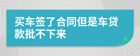 买车签了合同但是车贷款批不下来