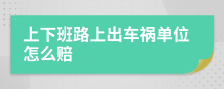 上下班路上出车祸单位怎么赔