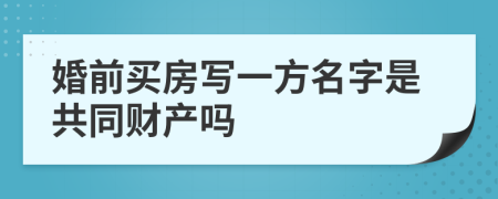 婚前买房写一方名字是共同财产吗