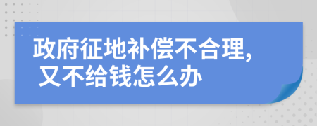 政府征地补偿不合理, 又不给钱怎么办